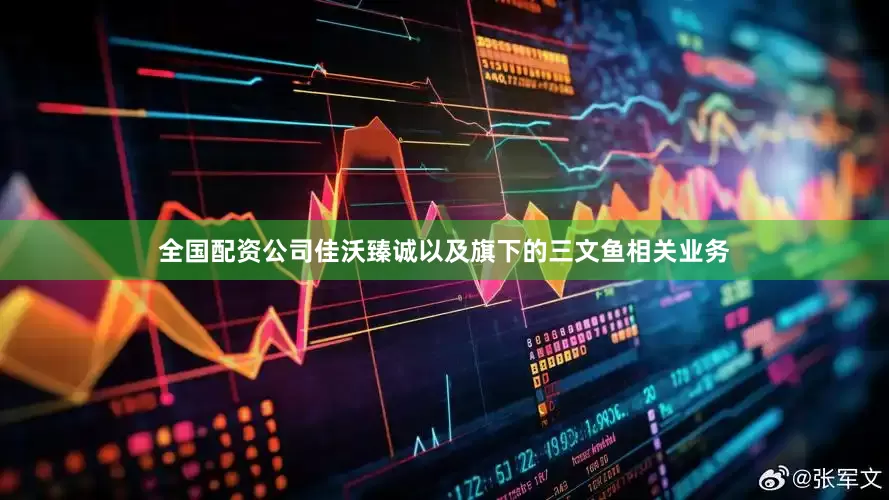 全国配资公司佳沃臻诚以及旗下的三文鱼相关业务
