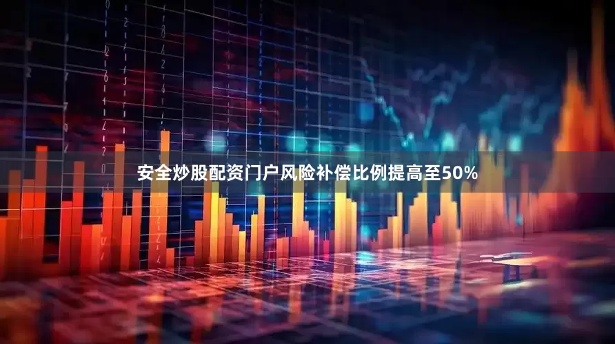 安全炒股配资门户风险补偿比例提高至50%