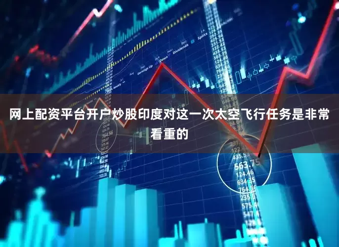网上配资平台开户炒股印度对这一次太空飞行任务是非常看重的