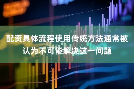 配资具体流程使用传统方法通常被认为不可能解决这一问题