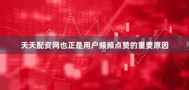 天天配资网也正是用户频频点赞的重要原因