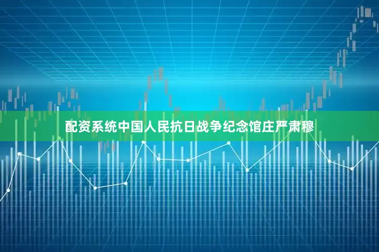 配资系统中国人民抗日战争纪念馆庄严肃穆