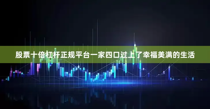股票十倍杠杆正规平台一家四口过上了幸福美满的生活