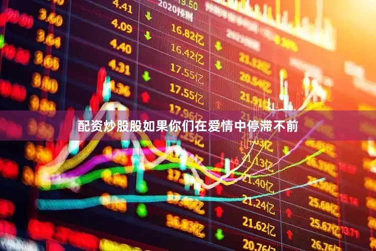 配资炒股股如果你们在爱情中停滞不前