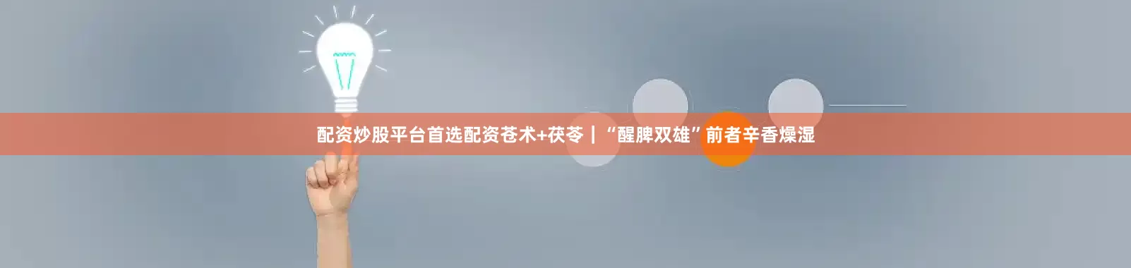 配资炒股平台首选配资苍术+茯苓｜“醒脾双雄”前者辛香燥湿
