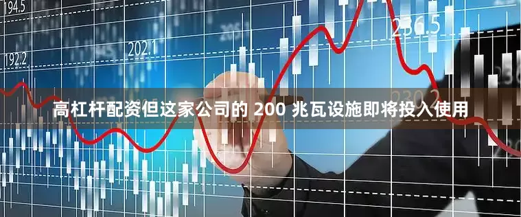 高杠杆配资但这家公司的 200 兆瓦设施即将投入使用