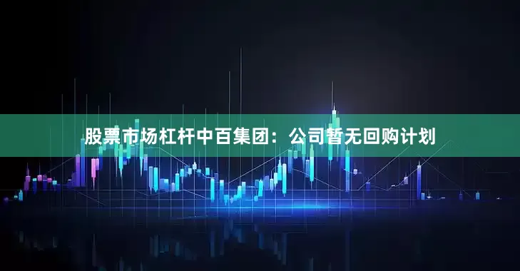 股票市场杠杆中百集团：公司暂无回购计划